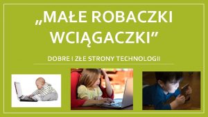 MAE ROBACZKI WCIGACZKI DOBRE I ZE STRONY TECHNOLOGII