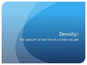 Density THE AMOUNT OF MATTER IN A GIVEN