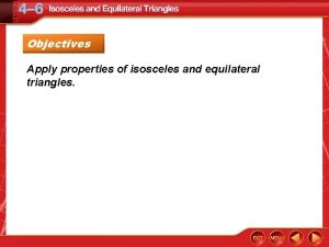 Objectives Apply properties of isosceles and equilateral triangles