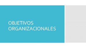 OBJETIVOS ORGANIZACIONALES OBJETIVO ORGANIZACIONAL Un objetivo organizacional es