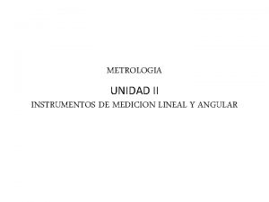 METROLOGIA UNIDAD II INSTRUMENTOS DE MEDICION LINEAL Y