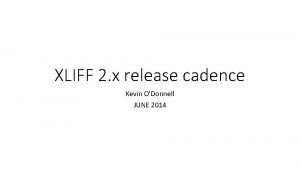 XLIFF 2 x release cadence Kevin ODonnell JUNE
