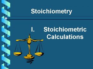 Stoichiometry I Stoichiometric Calculations A Proportional Relationships 2