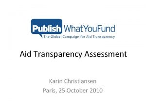 Aid Transparency Assessment Karin Christiansen Paris 25 October