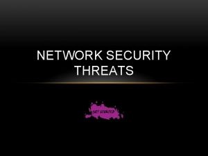NETWORK SECURITY THREATS NETWORK SECURITY THREATS In computer