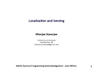 Localization and Sensing Nilanjan Banerjee University of Arkansas