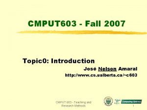 CMPUT 603 Fall 2007 Topic 0 Introduction Jos