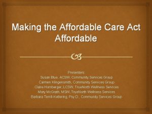 Making the Affordable Care Act Affordable Presenters Susan