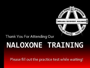Thank You For Attending Our NALOXONE TRAINING Please
