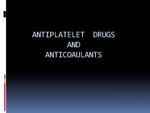 ANTIPLATELET DRUGS AND ANTICOAULANTS Antiplatelet drugs are 1