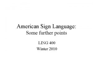 American Sign Language Some further points LING 400