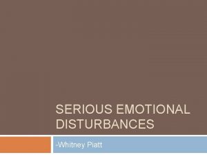 SERIOUS EMOTIONAL DISTURBANCES Whitney Piatt Defining Emotional Disturbances