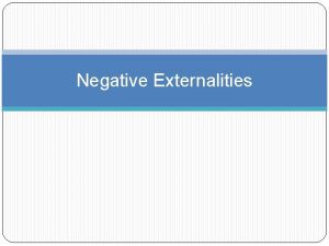 Negative Externalities Negative Externalities Negative Externalities occur when