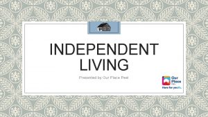 INDEPENDENT LIVING Presented by Our Place Peel Topics