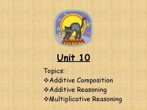 Unit 10 Topics v Additive Composition v Additive Unit 10 Topics v Additive Composition v Additive