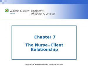 Chapter 7 The NurseClient Relationship Copyright 2009 Wolters