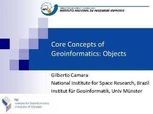 Core Concepts of Geoinformatics Objects Gilberto Camara National