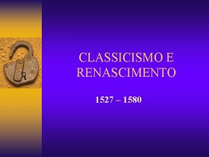CLASSICISMO E RENASCIMENTO 1527 1580 RENASCIMENTO Renascimento significou