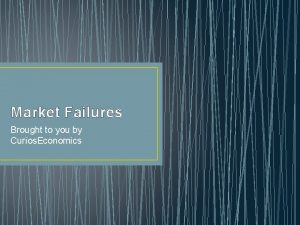 Market Failures Brought to you by Curios Economics