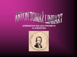 SEMINARSKA NALOGA PREDMETA SLOVENINA IVLJENJEPIS Anton Toma Linhart