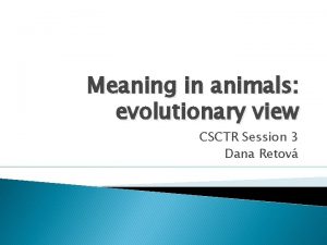 Meaning in animals evolutionary view CSCTR Session 3