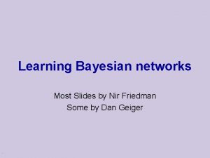 Learning Bayesian networks Most Slides by Nir Friedman