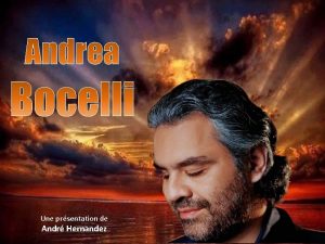 Une prsentation de Andr Hernandez Andrea Bocelli est