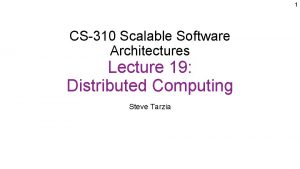 1 CS310 Scalable Software Architectures Lecture 19 Distributed