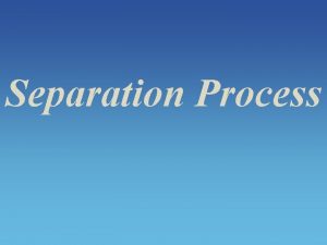 Separation Process Separation Methods Separation Methods 1 Separation