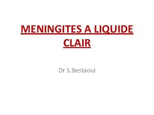 MENINGITES A LIQUIDE CLAIR Dr S Bestaoui I