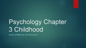 Psychology Chapter 3 Childhood DEVELOPMENTAL PSYCHOLOGY Study of