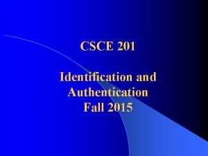 CSCE 201 Identification and Authentication Fall 2015 Required CSCE 201 Identification and Authentication Fall 2015 Required