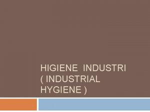 HIGIENE INDUSTRI INDUSTRIAL HYGIENE Mempelajari sanitasi perusahaan dalam