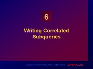 6 Writing Correlated Subqueries Copyright Oracle Corporation 1998