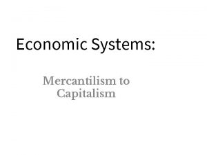 Economic Systems Mercantilism to Capitalism Economic Systems Economics