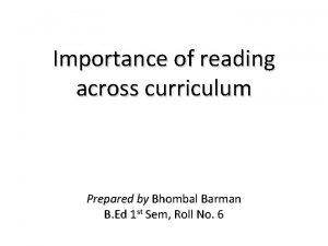 Importance of reading across curriculum Prepared by Bhombal
