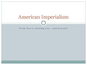 American Imperialism From Sea to shining sea and