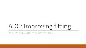 ADC Improving fitting MEETING 09112016 ANDREAS CHRISTOU Limitations