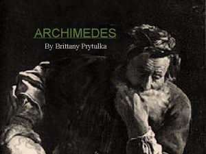 ARCHIMEDES By Brittany Prytulka Who was Archimedes is