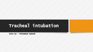 Tracheal intubation Done by Mohammad Damseh Objectives The