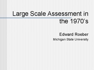 Large Scale Assessment in the 1970s Edward Roeber