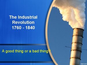 The Industrial Revolution 1760 1840 A good thing