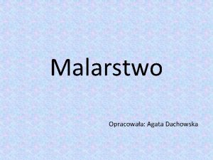 Malarstwo Opracowaa Agata Dachowska Malarstwo to dziedzina sztuk