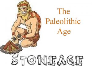 The Paleolithic Age Paleolithic Age Period that last