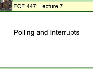 ECE 447 Lecture 7 Polling and Interrupts ECE