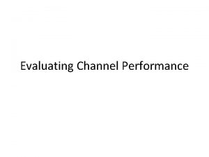 Evaluating Channel Performance Measurement of Channel Performance Performance