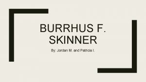 BURRHUS F SKINNER By Jordan M and Patricia