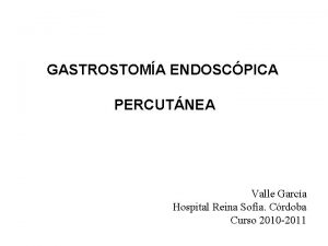 GASTROSTOMA ENDOSCPICA PERCUTNEA Valle Garca Hospital Reina Sofa