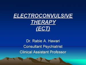 ELECTROCONVULSIVE THERAPY ECT Dr Rabie A Hawari Consultant