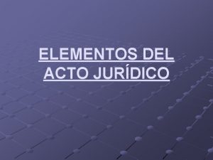 ELEMENTOS DEL ACTO JURDICO ELEMENTOS DEL ACTO JURDICO